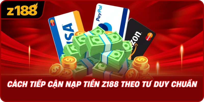 Cách Tiếp Cận Nạp Tiền Z188 Theo Tư Duy Chuẩn